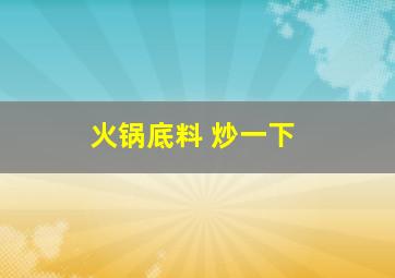 火锅底料 炒一下